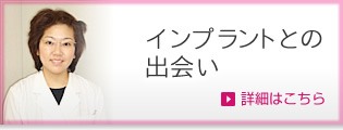 インプラントとの出会い 詳細はこちら